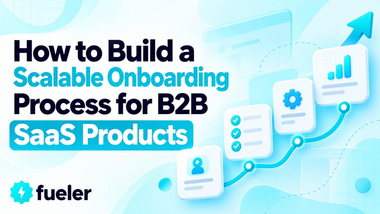 How to Build a Scalable Onboarding Process for B2B SaaS Products